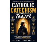 Catholic Catechism for Teens: A Simple and Practical Guide to Understanding Your Faith, the Sacraments, Prayer, Moral Decisions, and Everyday Catholic Life
