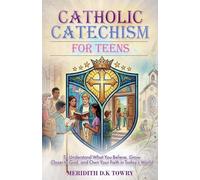Catholic Catechism for Teens to Understand What You Believe, Grow Closer to God, and Own Your Faith in Today's World