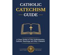 Catholic Catechism Guide: A Simple and Clear Guide to Fully Understanding Catholic Teachings, What Catholics Believe, Why It Matters, and How to Live ... Faith Every Day (Catholic Living Guides)