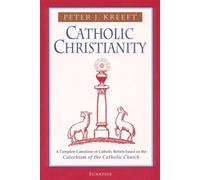 Catholic Christianity: A Complete Catechism of Catholic Beliefs Based on the Catechism of the Catholic Church