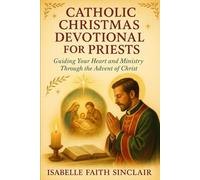 Catholic Christmas as devotional for Priests: Guiding Your Heart and Ministry Through the Advent of Christ