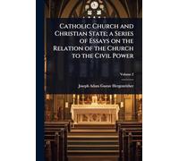 Catholic Church and Christian State; a Series of Essays on the Relation of the Church to the Civil Power