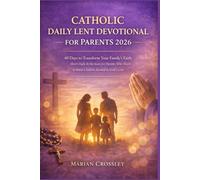 CATHOLIC DAILY LENT DEVOTIONAL FOR PARENTS 2026: 40 Days to Transform Your Family's Faith: Short Daily Reflections for Parents Who Want to Raise Children Rooted in God's Love