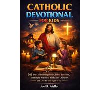 CATHOLIC DEVOTIONAL FOR KIDS: 365 Days of Inspiring Stories, Bible Lessons, and Simple Prayers to Build Faith, Character, and Love for God (Ages 6-12)