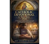 Catholic Devotional for Teen Boys 2026: A Practical Guide to Faith, Strength, and Purpose for Young Men