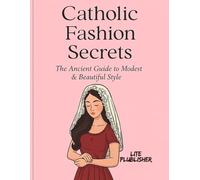 Catholic Fashion Secrets:: The Ancient Guide to Modest & Beautiful Style