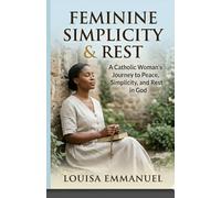 Catholic Feminine Simplicity & Rest: A Catholic Woman’s Journey to Peace, Simplicity, and Rest in God