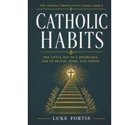 Catholic Habits: The Little Way to a Disciplined Life of Prayer, Work, and Virtue (The Catholic Productivity Series)