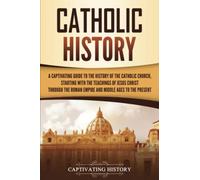 Catholic History: A Captivating Guide to the History of the Catholic Church, Starting with the Teachings of Jesus Christ Through the Roman Empire and ... Ages to the Present (Exploring Christianity)