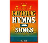 Catholic Hymns and Songs: Traditional and Modern Catholic Church Music for Mass, Prayer, and Worship Services, With Musics and Hymnals In Accordance with the Catechism of the Church