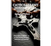 CATHOLIC LENT DEVOTIONAL 2026: From Ashes to Alleluia - A 40-Day Journey of Prayer, Reflection, and Renewal
