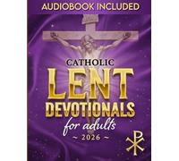 CATHOLIC LENT DEVOTIONAL FOR ADULTS: 40 Days of Sacred Readings, Daily Prayers, and Guided Reflections to Transform Your Lenten Journey and Prepare Your Heart for Easter