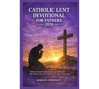 CATHOLIC LENT DEVOTIONAL FOR FATHERS 2026: 40 days to become the spiritual leader your family needs: daily reflections, prayers, and actionable steps for modern catholic fathers