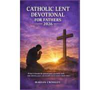 CATHOLIC LENT DEVOTIONAL FOR FATHERS 2026: 40 days to become the spiritual leader your family needs: daily reflections, prayers, and actionable steps for modern catholic fathers