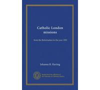 Catholic London missions: from the Reformation to the year 1850