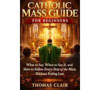 Catholic Mass Guide for Beginners: What to Say, When to Say It, and How to Follow Every Step of the Mass Without Feeling Lost.