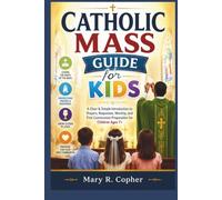 CATHOLIC MASS GUIDE FOR KIDS: A Clear & Simple Introduction to Prayers, Responses, Worship, and First Communion Preparation for Children Ages 7+