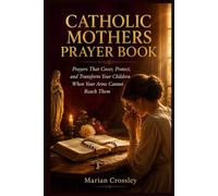 CATHOLIC MOTHERS PRAYER BOOK: Prayers That Cover, Protect, and Transform Your Children When Your Arms Cannot Reach Them