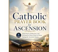 Catholic Prayer Book for Ascension: Daily Prayers, Reflections, and Devotions to Draw Closer to Christ During the Ascension Season