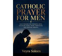 Catholic Prayer for Men: Daily Catholic Prayers for Strength, Faith, Discipline, Family, Work, Temptation, and Spiritual Growth