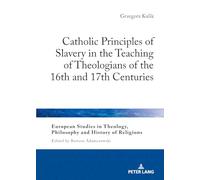 Catholic Principles of Slavery in the Teaching of Theologians of the 16th and 17th Centuries: 37 (European Studies in Theology, Philosophy and History of Religions)
