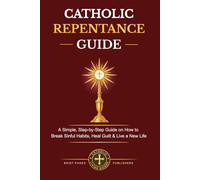 CATHOLIC REPENTANCE GUIDE: A Clear, Step-by-Step Guide on How to Prepare for Confession, Overcome Mortal and Venial Sin, Heal Guilt, Begin Again and Live a New Life in Christ (Catholic Living Guides)