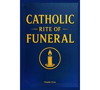 Catholic Rite of Funeral: Step-by-Step Guide to the Traditional Rites, Prayers for the Dead, Burial Liturgy, and End-of-Life Mass Customs In Accordance with the Catechism of the Church.