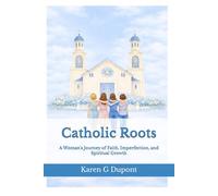 Catholic Roots: A Woman’s Journey of Faith, Imperfection, and Spiritual Growth