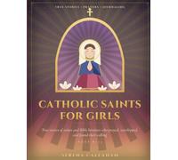 CATHOLIC SAINTS FOR GIRLS: True stories of saints and Bible heroines who prayed, worshipped, and found their calling, and how you can too