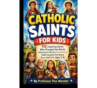 Catholic Saints For Kids: 112 Inspiring Saints Who Changed the World: Adventure Stories, Fun Facts & Faith Lessons for Brave Boys and Girls Ages 7-10 (Stories Of The Saints)