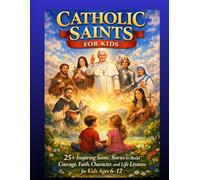 CATHOLIC SAINTS FOR KIDS: 25 + Inspiring Saints Stories to Build Courage, Faith, Character, and Life Lessons for Kids Ages 6-12