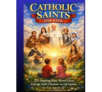 CATHOLIC SAINTS FOR KIDS: 25 + Inspiring Saints Stories to Build Courage, Faith, Character, and Life Lessons for Kids Ages 6-12