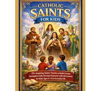 CATHOLIC SAINTS FOR KIDS: 25+ Inspiring Saints’ Stories to Build Courage, Strengthen Faith, Develop Character with Life Lessons for Kids Ages 6-12 in Everyday Life
