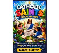 CATHOLIC SAINTS FOR KIDS AND TEENS: 100 Inspiring Stories of Faith, Courage, Love, and Purpose to Help Kids and Teens Grow Strong, Make Wise Choices, and Live for God Every Day