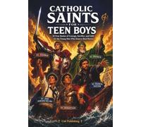 Catholic Saints for Teen Boys: 18 True Stories of Courage, Sacrifice, and Faith for the Young Men Who Deserve Real Heroes