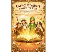 CATHOLIC SAINTS STORIES FOR KIDS: Simple True Stories of Faith, Courage, and Kindness for Young Hearts