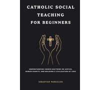 Catholic Social Teaching for Beginners: Understanding Church Doctrine on Justice, Human Dignity, and Building a Civilization of Love (Catholic Theology for Beginners Series)
