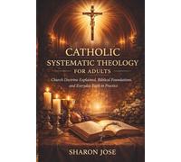 Catholic Systematic Theology for Adults: Church Doctrine Explained, Biblical Foundations, and Everyday Faith in Practice