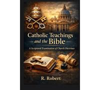 Catholic Teachings and the Bible: A Scriptural Examination of Church Doctrines (Faith, Truth, and Global Conflict Series)
