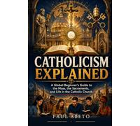 Catholicism Explained: A Global Beginner’s Guide to the Mass, the Sacraments, and Life in the Catholic Church: 3 (Christianity Explained)