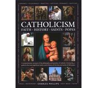 Catholicism: Faith, History, Saints, Popes: A comprehensive account of the philosophy and practice of Catholic Christianity, a guide to the most ... of the lives and works of the 266 popes