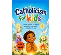 Catholicism for kids: A Simple Guide to the Seasons, Feasts, and Celebrations of the Catholic Year (Ages 4-12)