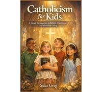 Catholicism for Kids: A Simple Introduction to Beliefs, Traditions, and Christian Living