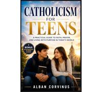 Catholicism for Teens: A Practical Guide to Faith, Prayer, and Living with Purpose in Today’s World