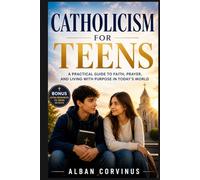 Catholicism for Teens: A Practical Guide to Faith, Prayer, and Living with Purpose in Today’s World
