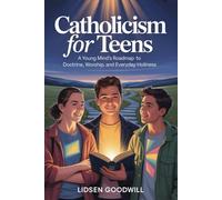 Catholicism For Teens: A Young Mind's Roadmap to Doctrine, Worship, and Everyday Holiness