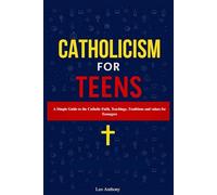 Catholicism for Teens: Simple Guide to the Catholic Faith, Teachings, Traditions, and Values for Teenagers. In Accordance With the Catechism of the Church.