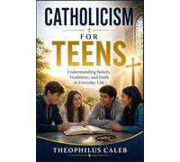 Catholicism for Teens: Understanding Beliefs, Traditions, and Faith in Everyday Life