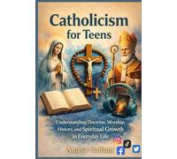 Catholicism for teens: Understanding Doctrine, Worship, History, and Spiritual Growth in Everyday Life
