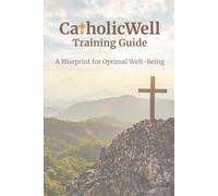 CatholicWell Training Guide: A Blueprint for Achieving Optimal Well-Being